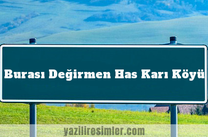 Burası Değirmen Has Karı Köyü